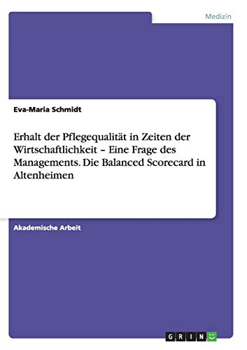 Erhalt der Pflegequalität in Zeiten der Wirtschaftlichkeit ¿ Eine Frage des Managements. Die Balanced Scorecard in Altenheimen
