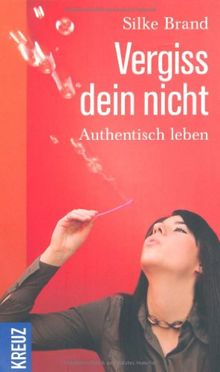 Vergiss dein nicht: Authentisch leben