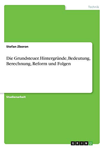 Die Grundsteuer. Hintergründe, Bedeutung, Berechnung, Reform und Folgen