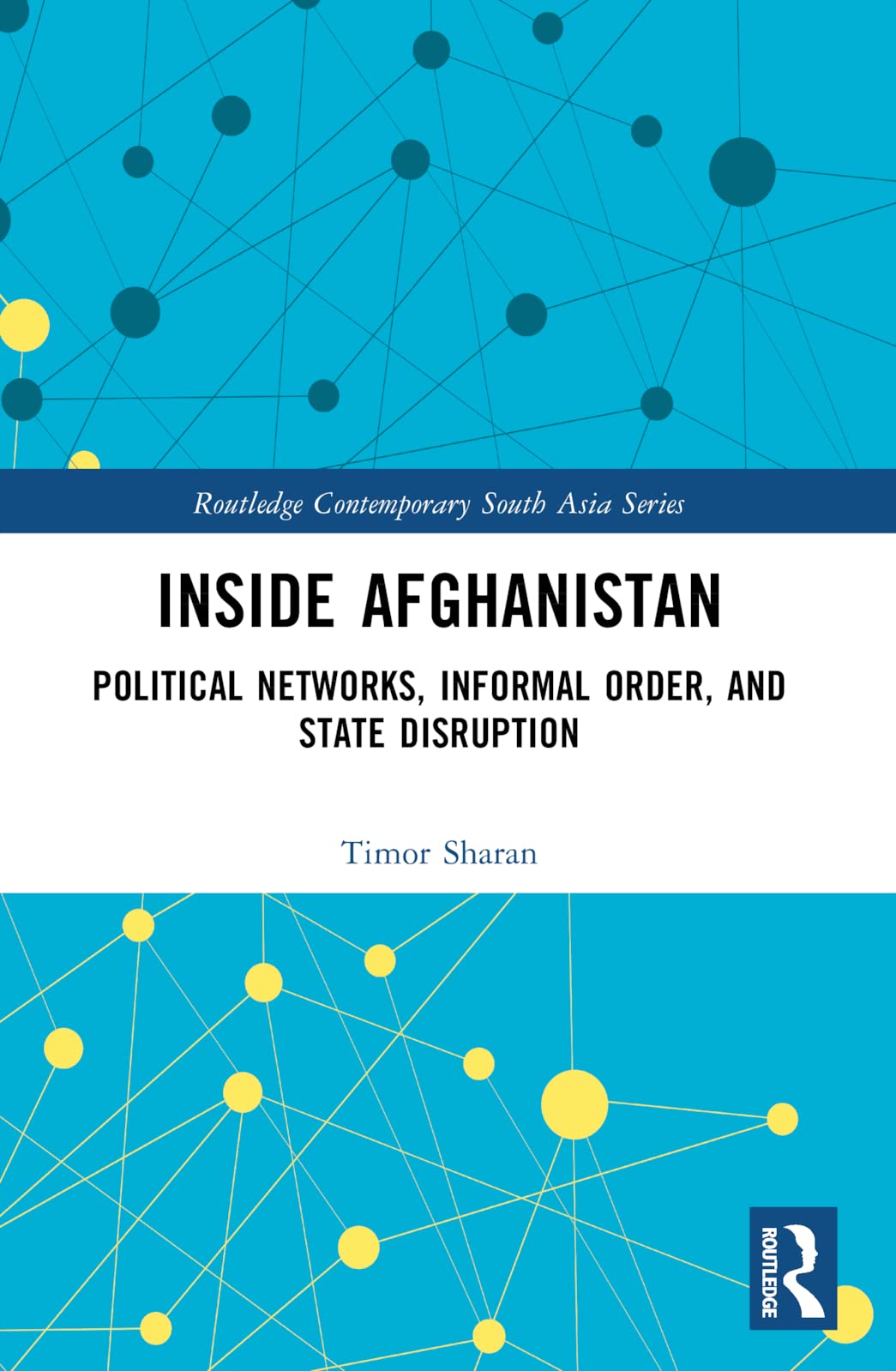 Inside Afghanistan: Political Networks, Informal Order, and State Disruption (Routledge Contemporary South Asia, 152)