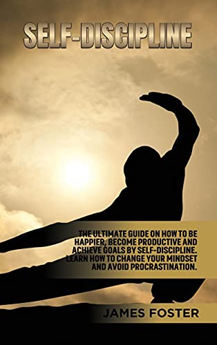 Self-Discipline: The ultimate Guide On How to Be Happier, Become Productive an Achieve Goals by Self-discipline. Learn How change your mindset and avoid Procrastination.