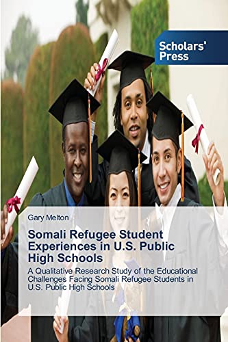 Somali Refugee Student Experiences in U.S. Public High Schools: A Qualitative Research Study of the Educational Challenges Facing Somali Refugee Students in U.S. Public High Schools