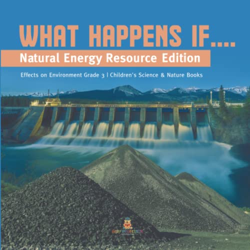 What Happens If....: Natural Energy Resource Edition Effects on Environment Grade 3 Children's Science & Nature Books