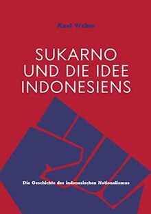 Sukarno und die Idee Indonesiens: Die Geschichte des indonesischen Nationalismus