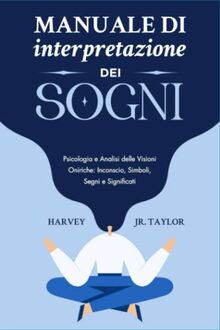 Manuale di Interpretazione dei Sogni: Psicologia e Analisi delle Visioni Oniriche: Inconscio, Simboli, Segni e Significati