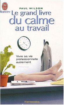 Le grand livre du calme au travail : vivre sa vie professionnelle autrement