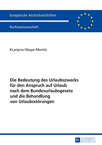 Die Bedeutung des Urlaubszwecks für den Anspruch auf Urlaub nach dem Bundesurlaubsgesetz und die Behandlung von Urlaubsstörungen (Europäische ... / Publications Universitaires Européennes)