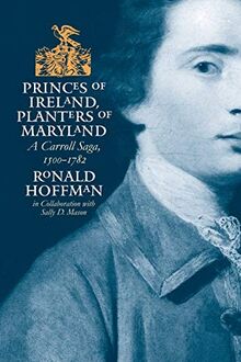 Princes of Ireland, Planters of Maryland: A Carroll Saga, 1500-1782 (Published by the Omohundro Institute of Early American Histo)