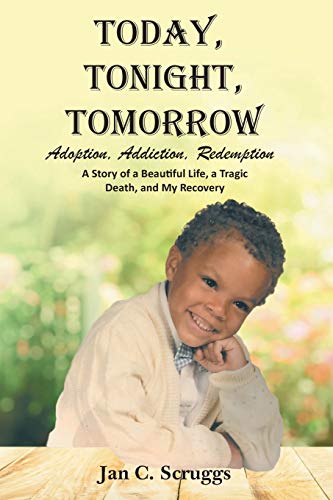 Scruggs, Jan C. Today, Tonight, Tomorrow, Adoption, Addiction, Redemption; A Story Of A Beautiful Life And Tragic Death, And My Recovery