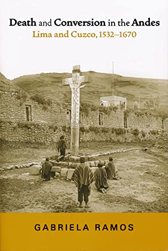Death and Conversion in the Andes: Lima and Cuzco, 1532-1670 (History, Languages, and Cultures of the Spanish and Portuguese Worlds)
