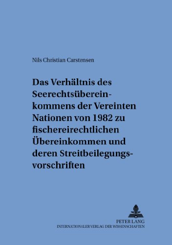 Das Verhältnis des Seerechtsübereinkommens der Vereinten Nationen von 1982 zu fischereirechtlichen Übereinkommen und deren ... internationalen und zum öffentlichen Recht)