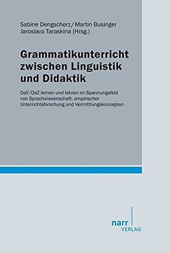 Grammatikunterricht zwischen Linguistik und Didaktik: DaF/DaZ lernen und lehren im Spannungsfeld von Sprachwissenschaft, empirischer Unterrichtsforschung und Vermittlungskonzepten