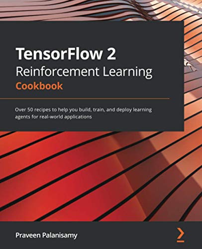 TensorFlow 2 Reinforcement Learning Cookbook: Over 50 recipes to help you build, train, and deploy learning agents for real-world applications