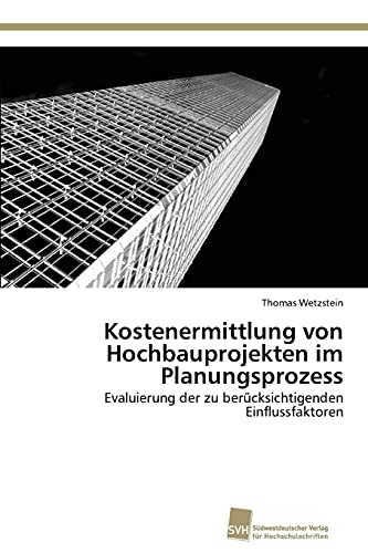 Kostenermittlung von Hochbauprojekten im Planungsprozess: Evaluierung der zu berücksichtigenden Einflussfaktoren
