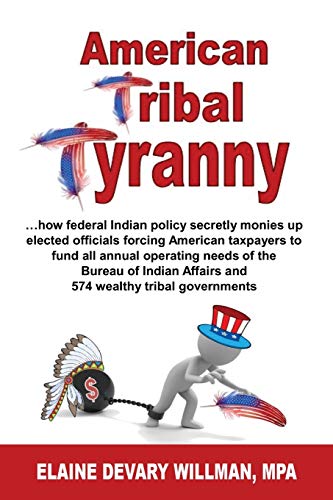 American Tribal Tyranny: …how federal Indian policy secretly monies up elected officials and forces American taxpayers to fund all annual operating ... Affairs and 574 wealthy tribal governments