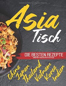 Asia Tisch: Asiatisches Kochbuch - Vegetarische Gerichte, asiatische Suppen, Wok Rezepte und vieles mehr. Erleben Sie die genussvolle asiatische Küche