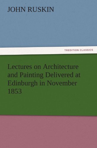 Lectures on Architecture and Painting Delivered at Edinburgh in November 1853 (TREDITION CLASSICS)