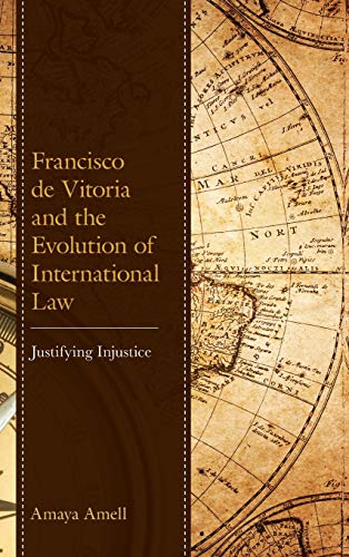 Francisco de Vitoria and the Evolution of International Law: Justifying Injustice