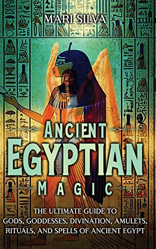Mari Silva Ancient Egyptian Magic, The Ultimate Guide To Gods, Goddesses, Divination, Amulets, Rituals, And Spells Of Ancient Egypt