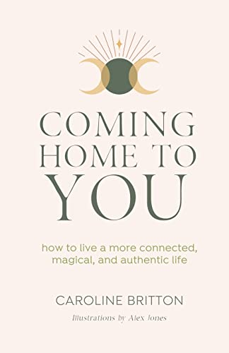 Coming Home To You: How to live a more connected, magical and authentic life