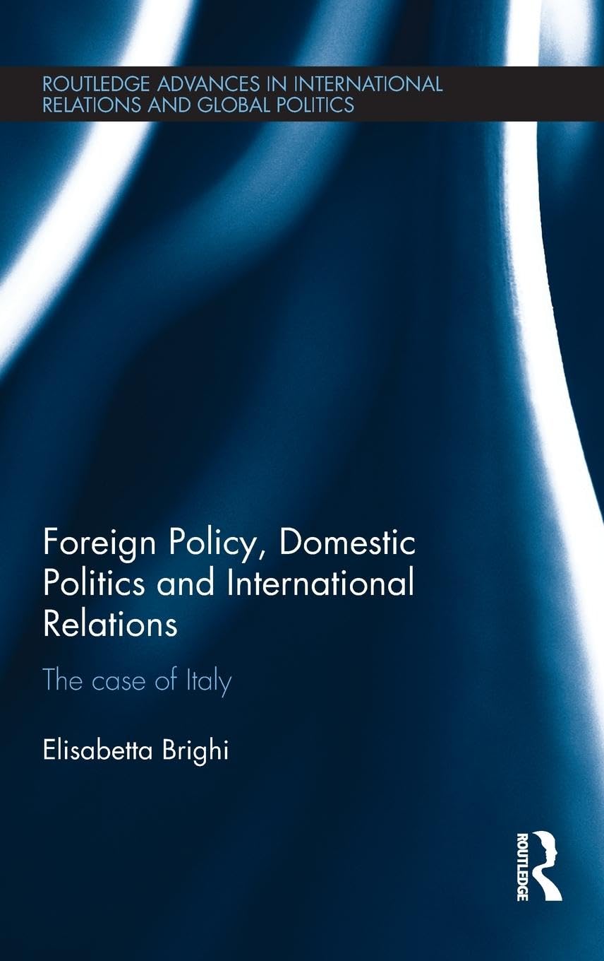 Foreign Policy, Domestic Politics and International Relations: The case of Italy (Routledge Advances in International Relations and Global Politics, 111, Band 111)