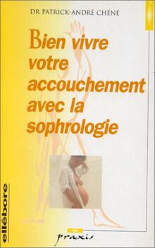 Bien vivre votre accouchement avec la sophrologie : Méthode complète de préparation à la naissance pour la mère et l'enfant