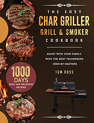 The Easy Char Griller Grill & Smoker Cookbook: 1000-Day Easy and Delicious Recipes to Enjoy with Your Family, with the Best Techniques Used by masters