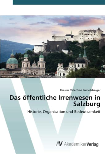 Das öffentliche Irrenwesen in Salzburg: Historie, Organisation und Bedeutsamkeit