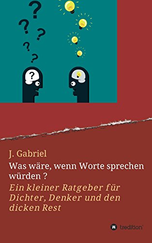 Was wäre, wenn Worte sprechen würden ?: Ein kleiner Ratgeber für Dichter, Denker und den dicken Rest