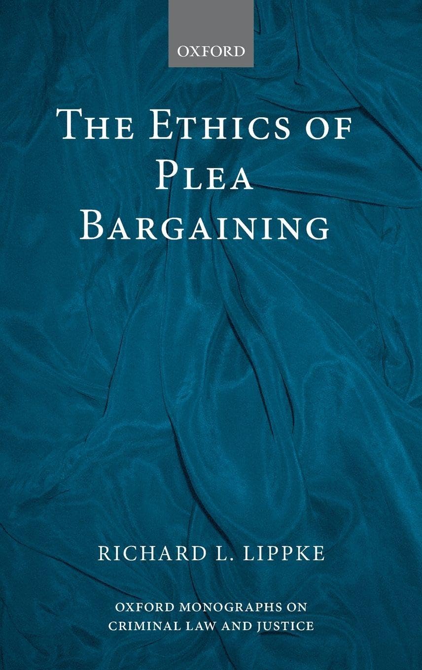 ETHICS OF PLEA BARGAINING OMCLJ C (Oxford Monographs on Criminal Law and Justice)