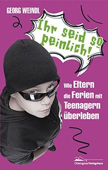 Ihr seid so peinlich!: Wie Eltern die Ferien mit Teenagern überleben