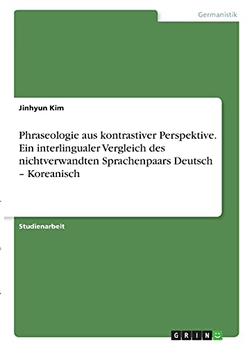 Phraseologie aus kontrastiver Perspektive. Ein interlingualer Vergleich des nichtverwandten Sprachenpaars Deutsch ¿ Koreanisch