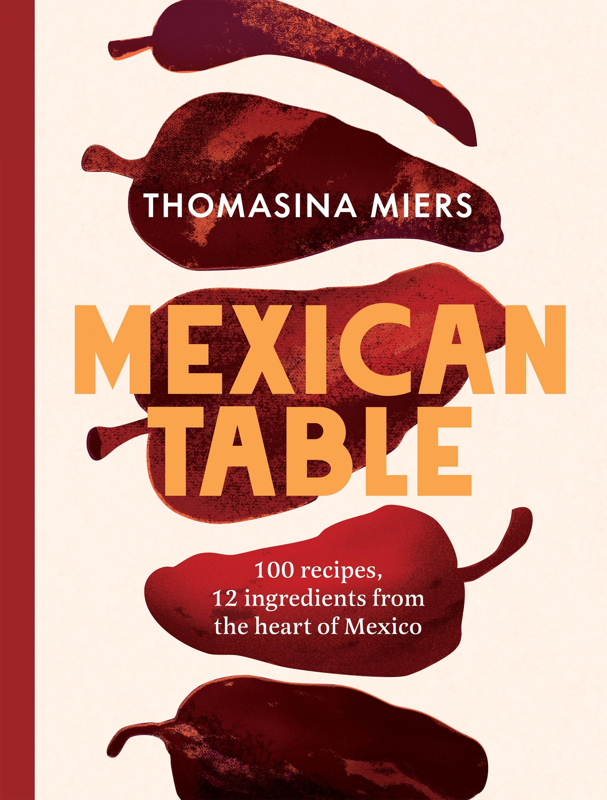 Mexican Table: 100 Fresh, Flavour-Packed Recipes Using 12 Staple Ingredients