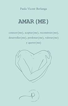 AMAR(ME): conocer(me), aceptar(me), reconstruir(me), desarrollar(me), perdonar(me), valorar(me) y querer(me)