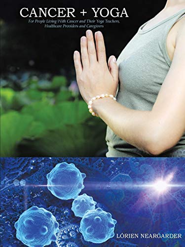 CANCER + YOGA: For People Living With Cancer and Their Yoga Teachers, Healthcare Providers and Caregivers