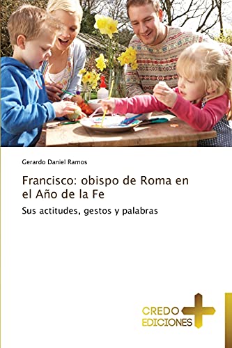 Francisco: obispo de Roma en el Año de la Fe: Sus actitudes, gestos y palabras