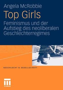 Top Girls: Feminismus und der Aufstieg des neoliberalen Geschlechterregimes: Feminismus und der Aufstieg des neoliberlen Geschlechterregimes (Geschlecht und Gesellschaft)