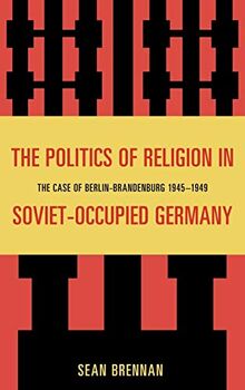 The Politics of Religion in Soviet-Occupied Germany: The Case of Berlin-Brandenburg 1945-1949