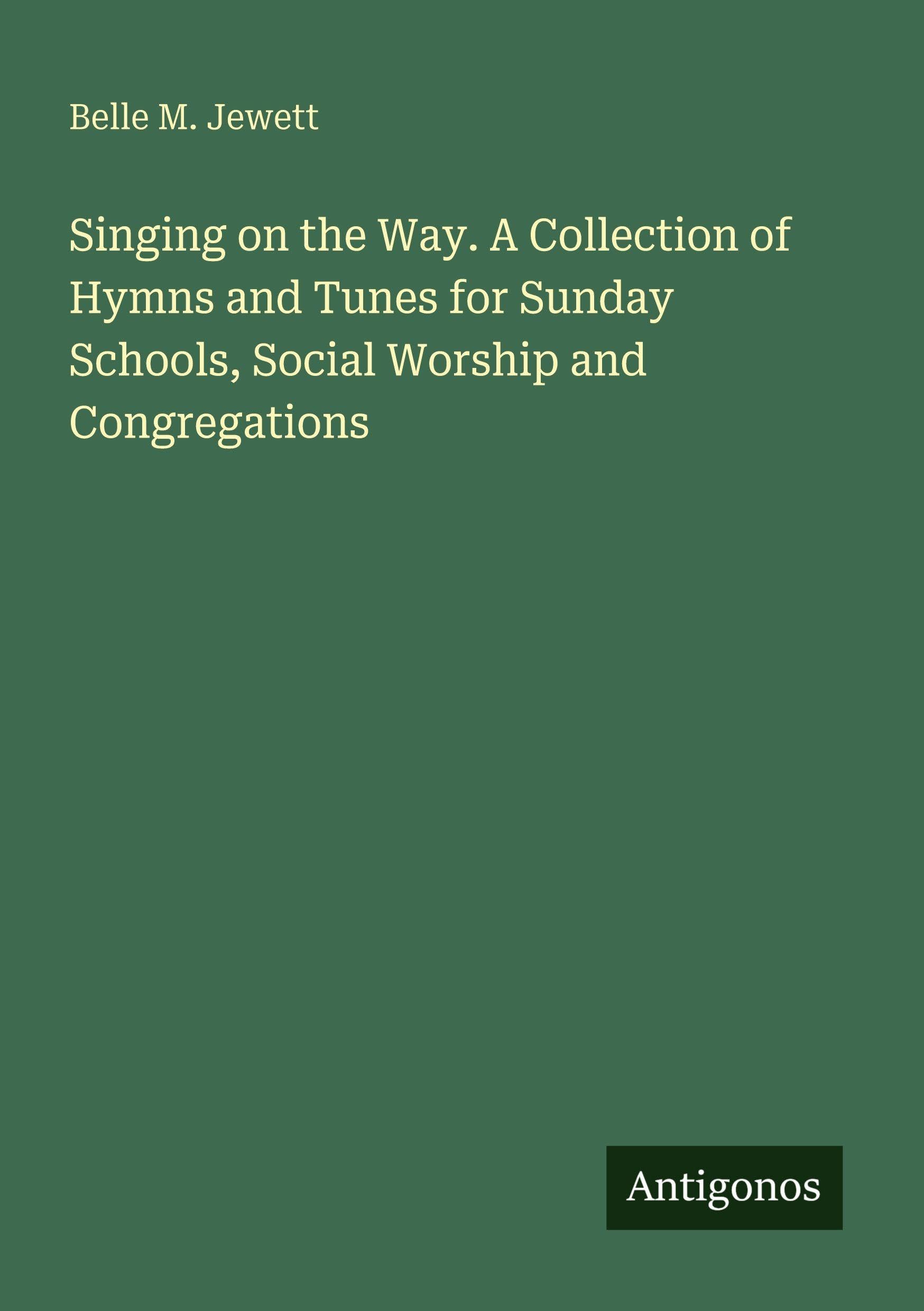 Singing on the Way. A Collection of Hymns and Tunes for Sunday Schools, Social Worship and Congregations