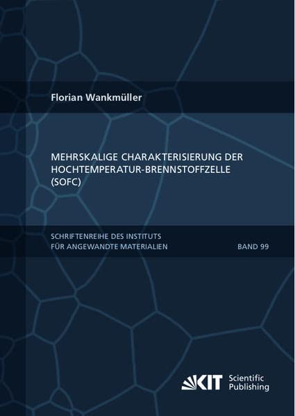 Mehrskalige Charakterisierung der Hochtemperatur-Brennstoffzelle (SOFC) (Schriftenreihe des Instituts für Angewandte Materialien, Karlsruher Institut für Technologie)