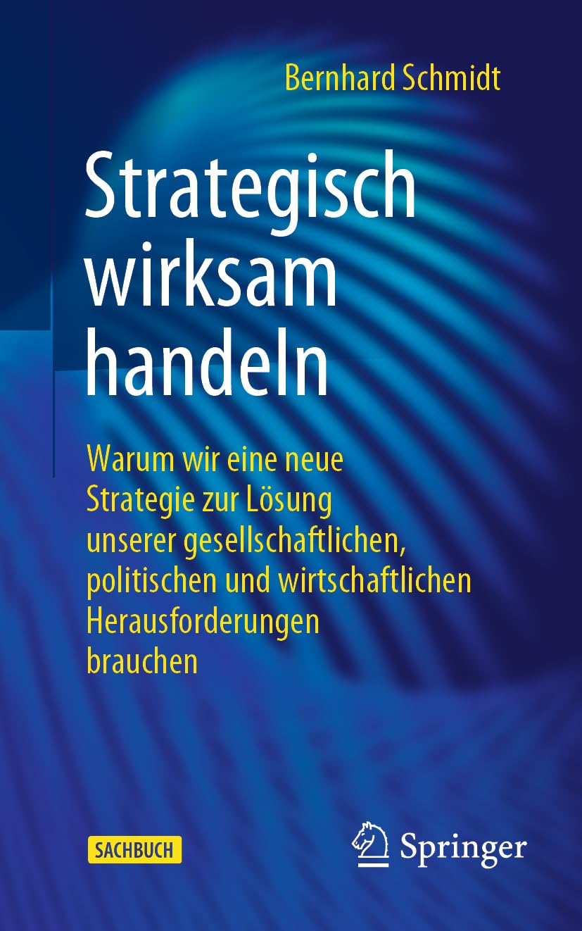 Strategisch wirksam handeln: Warum wir eine neue Strategie zur Lösung unserer gesellschaftlichen, politischen und wirtschaftlichen Herausforderungen brauchen
