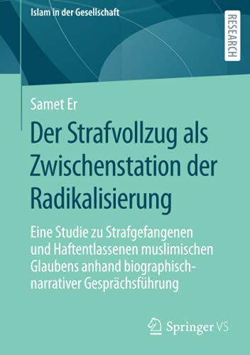 Der Strafvollzug als Zwischenstation der Radikalisierung: Eine Studie zu Strafgefangenen und Haftentlassenen muslimischen Glaubens anhand ... Gesprächsführung (Islam in der Gesellschaft)