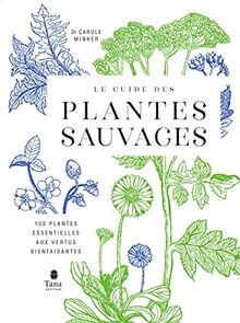 Le guide des plantes sauvages : 100 plantes essentielles aux vertus bienfaisantes