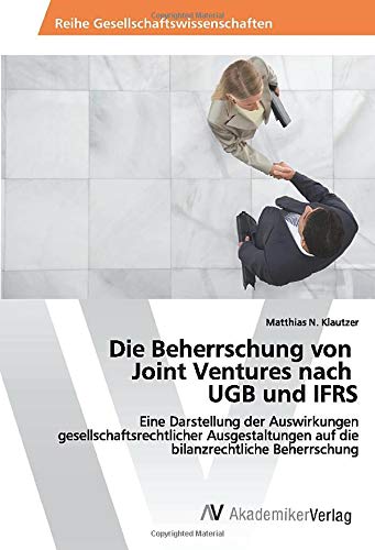 Die Beherrschung von Joint Ventures nach UGB und IFRS: Eine Darstellung der Auswirkungen gesellschaftsrechtlicher Ausgestaltungen auf die bilanzrechtliche Beherrschung