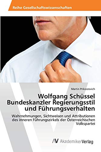 Wolfgang Schüssel Bundeskanzler Regierungsstil und Führungsverhalten: Wahrnehmungen, Sichtweisen und Attributionen des inneren Führungszirkels der Österreichischen Volkspartei