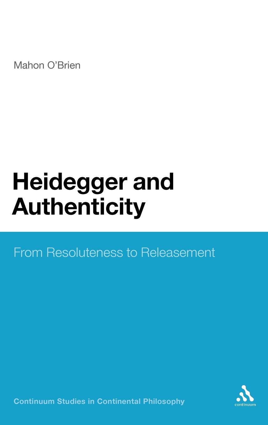 Heidegger and Authenticity: From Resoluteness to Releasement (Continuum Studies in Continental Philosophy)