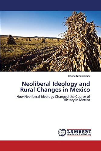 Neoliberal Ideology and Rural Changes in Mexico: How Neoliberal Ideology Changed the Course of History in Mexico