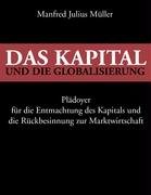 Das Kapital und die Globalisierung: Plädoyer für die Entmachtung des Kapitals und die Rückbesinnung zur Marktwirtschaft
