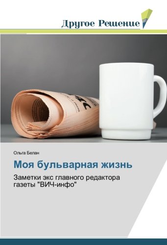 Моя бульварная жизнь: Заметки экс главного редактора газеты ВИЧ-инфо: Zametki jex glavnogo redaktora gazety VICh-info