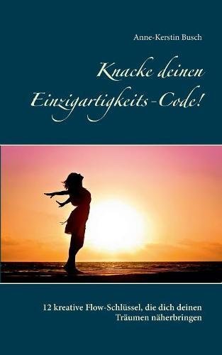 Knacke deinen Einzigartigkeits-Code!: 12 kreative Flow-Schlüssel, die dich deinen Träumen näherbringen